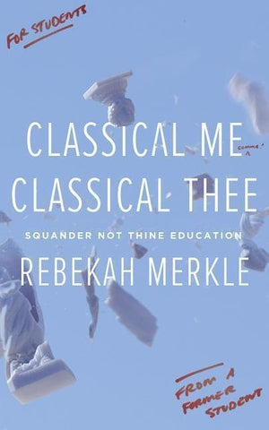 Classical Me, Classical Thee: Squander Not Thine Education by Merkle, Rebekah (9781591282099) Reformers Bookshop