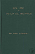 Lex, Rex, Or The Law And The Prince: A Dispute For The Just Prerogative Of King And People by Rutherford, Samuel (9781594421129) Reformers Bookshop