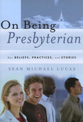 9781596380196-On Being Presbyterian: Our Beliefs, Practices, and Stories-Lucas, Sean Michael