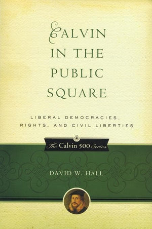 9781596380998-Calvin in the Public Square: Liberal Democracies, Rights, and Civil Liberties-Hall, David W.