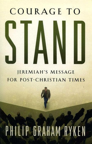 9781596381537-Courage to Stand: Jeremiah's Message for Post-Christian Times-Ryken, Philip Graham
