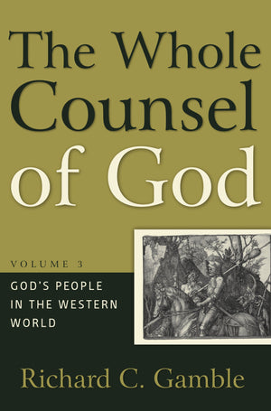 Whole Counsel Of God The Volume 3 Gods People In The Western World Richard C Gamble