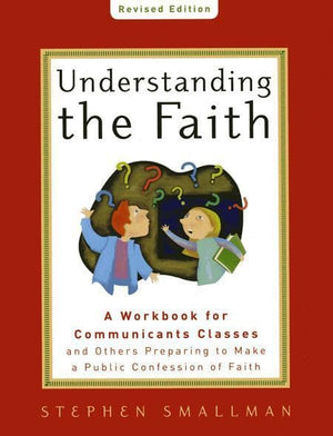 9781596381865-Understanding the Faith, New ESV Edition: A Workbook for Communicants Classes and Others Preparing to Make a Public Confession of Faith-Smallman, Stephen