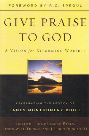 9781596383920-Give Praise to God: A Vision for Reforming Worship-Ryken, Philip Graham; Duncan III, J. Ligon; Thomas, Derek W.H.