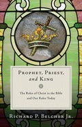 9781596385023-Prophet, Priest, and King: The Roles of Christ in the Bible and Our Roles Today-Belcher Jr., Richard P.