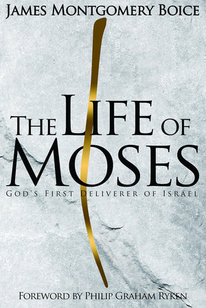 The Life of Moses: God's First Deliverer of Israel by Boice, James Montgomery (9781596387539) Reformers Bookshop