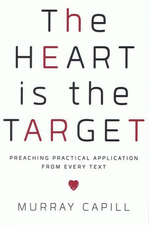 9781596388413-Heart Is the Target, The: Preaching Practical Application from Every Text-Capill, Murray