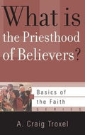 What Is the Priesthood of Believers? by Troxel, A. Craig (9781596389649) Reformers Bookshop