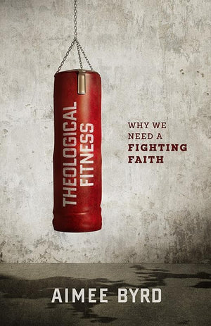 9781596389953-Theological Fitness: Why We Need a Fighting Faith-Byrd, Aimee