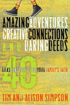 9781600066245-Amazing Adventures, Creative Connections and Daring Deeds: 40 Ideas that Put Feet to Your Family's Faith-Simpson, Tim; Simpson, Alison
