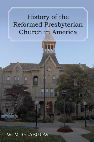 History of the Reformed Presbyterian Church in America by W. M. Glasgow