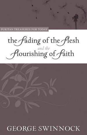 9781601780720-PTFT Fading of the Flesh and The Flourishing of Faith, The-Swinnock, George