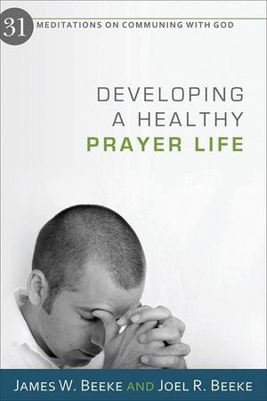 9781601781123-Developing a Healthy Prayer Life: 31 Meditations on Communing with God-Beeke, James W.; Beeke, Joel R.