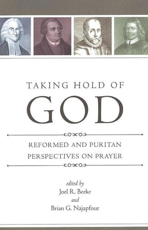 9781601781208-Taking Hold of God: Reformed and Puritan Perspectives on Prayer-Beeke, Joel R.; Najapfour, Brian G. (Editors)
