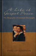Life of Gospel Peace, A: A Biography of Jeremiah Burroughs