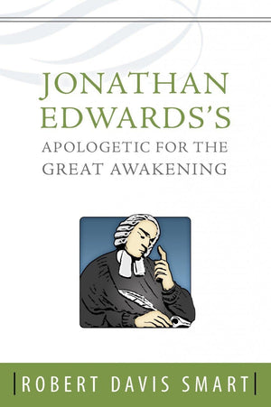 Jonathan Edwards’s Apologetic for the Great Awakening by Smart, Robert Davis (9781601781246) Reformers Bookshop