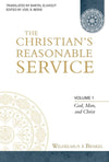 Christian's Reasonable Service, The - Volume 1: God, Man, and Christ