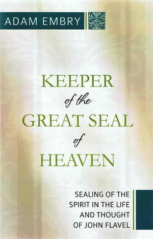 9781601781543-Keeper of the Great Seal of Heaven: Sealing of the Spirit in the Life and Thought of John Flavel-Embry, Adam