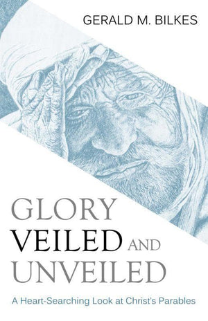 9781601781659-Glory Veiled and Unveiled: A Heart-searching Look at Christ's Parables-Bilkes, Gerald M.
