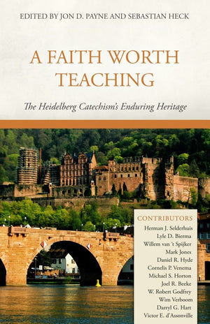 A Faith Worth Teaching: The Heidelberg Catechism’s Enduring Heritage by Payne, Jon D; Heck, Sebastian (9781601782182) Reformers Bookshop