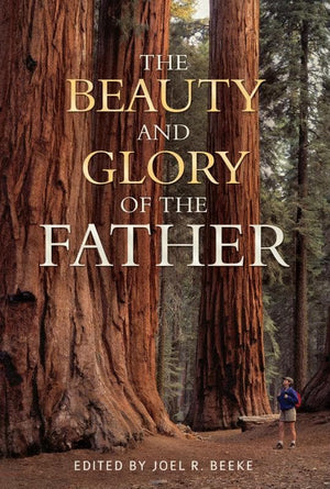 The Beauty and Glory of the Father by Beeke, Joel (Editor) (9781601782465) Reformers Bookshop