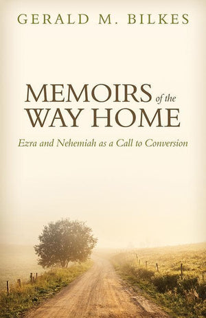 9781601782649-Memoirs of the Way Home: Ezra and Nehemiah as a Call to Conversion-Bilkes, Gerald M.