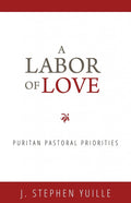 A Labor of Love: Puritan Pastoral Priorities by Yuille, J. Stephen (9781601782663) Reformers Bookshop