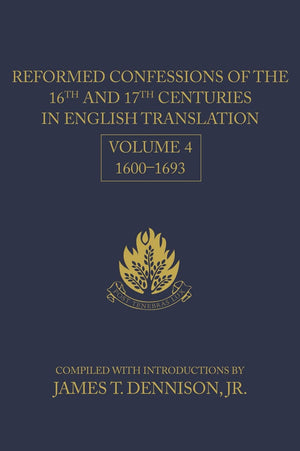 Reformed Confessions of the 16th and 17th Centuries in English Translation: Volume 4, 1600–1693 by Dennision, James T. (9781601782809) Reformers Bookshop
