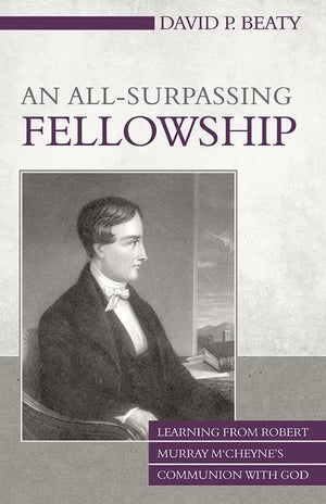 9781601783158-All-Surpassing Fellowship, An: Learning from Robert Murray M'Cheyne's Communion with God-Beaty, David P