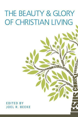 9781601783356-Beauty And Glory Of Christian Living, The-Beeke, Joel R. (Editor)