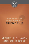 9781601783813-CBG How Should We Develop Biblical Friendship-Haykin, Michael; Beeke, Joel R.
