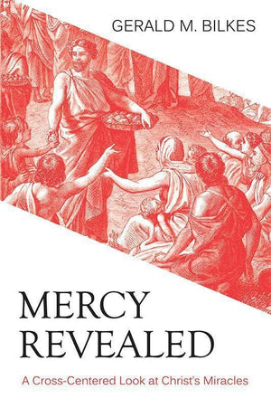 9781601784094-Mercy Revealed: A Cross-Centered Look at Christ’s Miracles-Bilkes, Gerald M.