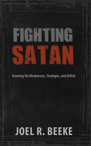 9781601784117-Fighting Satan: Knowing His Weaknesses, Strategies, and Defeat-Beeke, Joel R.