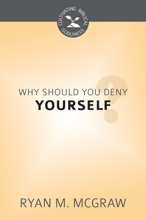 CBG Why Should You Deny Yourself? by McGraw, Ryan M. (9781601784254) Reformers Bookshop