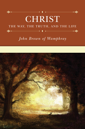Christ: The Way, the Truth, and the Life by John Brown