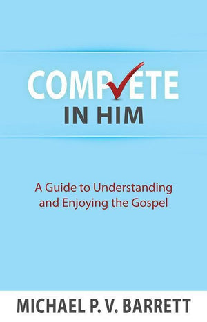 9781601785435-Complete in Him: A Guide to Understanding and Enjoying the Gospel-Barrett, Michael P. V.
