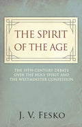 9781601785725-Spirit of the Age, The: The 19th Century Debate Over the Holy Spirit and the Westminster Confession-Fesko, John V