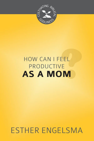 CBG: How Can I Feel Productive as a Mom? by Engelsma, Esther (9781601785848) Reformers Bookshop