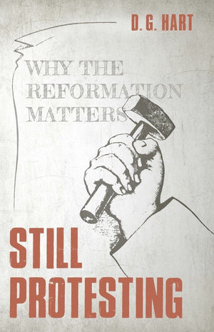 Still Protesting: Why the Reformation Matters by Hart, D. G. (9781601786029) Reformers Bookshop