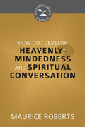 CBG How Do I Develop Heavenly-Mindedness and Spiritual Conversation by Roberts, Maurice (9781601786067) Reformers Bookshop