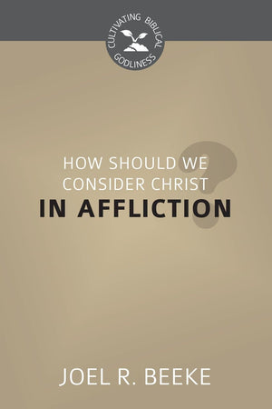 CBG How Should We Consider Christ in Affliction? by Beeke, Joel (9781601786081) Reformers Bookshop