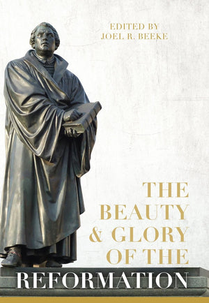 Beauty & Glory of the Reformation, The by Beeke, Joel R. (9781601786210) Reformers Bookshop