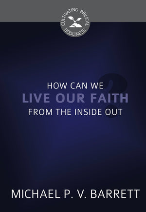 CGB How Can We Live Our Faith From the Inside Out? by Barrett, Michael P. V. (9781601786401) Reformers Bookshop