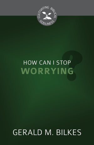 CGB How Can I Stop Worrying? by Bilkes, Gerald M. (9781601786425) Reformers Bookshop