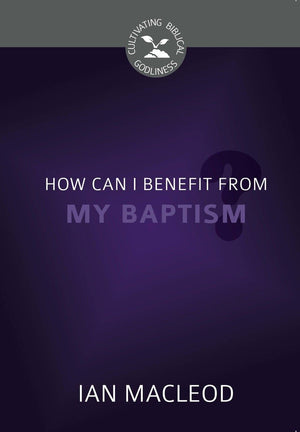 CBG How Can I Benefit from My Baptism? by Macleod, Ian (9781601786449) Reformers Bookshop