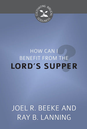 CBG How Can I Benefit from the Lord's Supper? by Beeke, Joel R. & Lanning, Ray B. (9781601786463) Reformers Bookshop