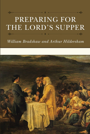 Preparing For The Lord's Supper by Bradshaw, William, & Hildersham, Arthur (9781601786609) Reformers Bookshop
