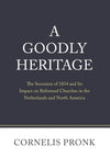 A Goodly Heritage: The Secession of 1834 and Its Impact on Reformed Churches in the Netherlands and North America by Pronk, Cornelis (9781601786647) Reformers Bookshop