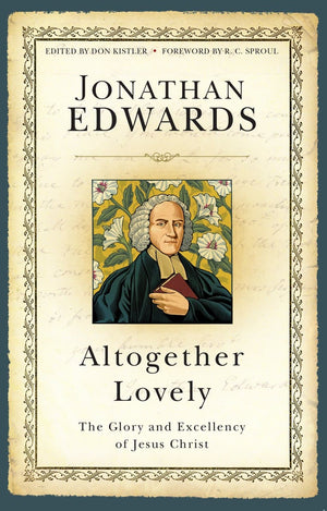 Altogether Lovely: The Glory and Excellency of Jesus Christ by Edwards, Jonathan (9781601786708) Reformers Bookshop