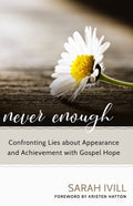 Never Enough: Confronting Lies about Appearance and Achievement with Gospel Hope by Ivill, Sarah (9781601786760) Reformers Bookshop